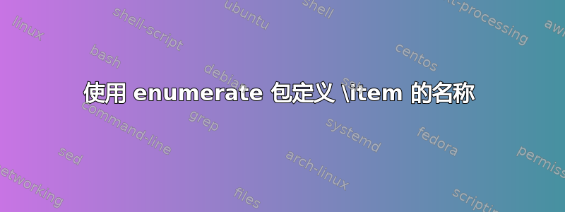 使用 enumerate 包定义 \item 的名称