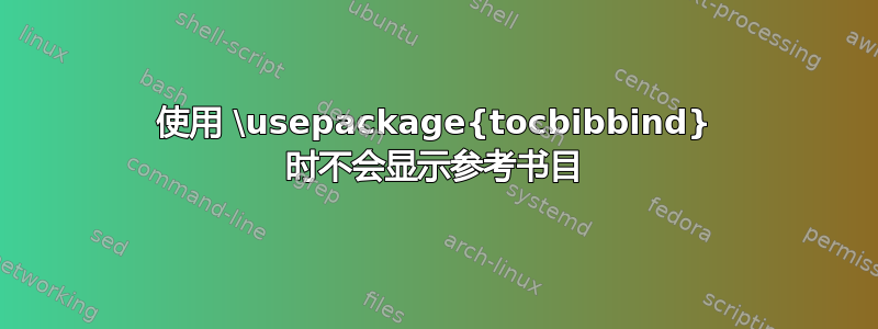 使用 \usepackage{tocbibbind} 时不会显示参考书目