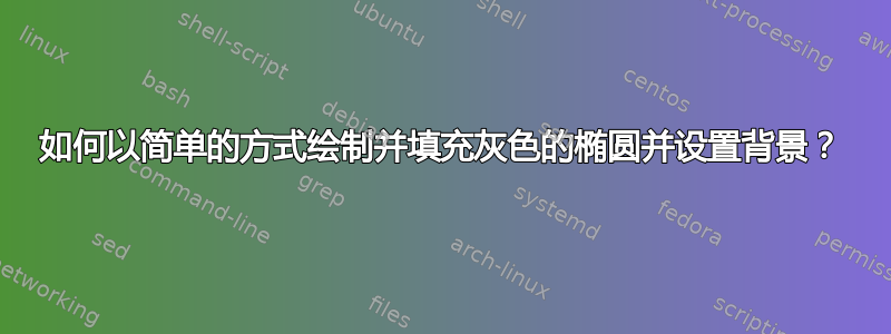 如何以简单的方式绘制并填充灰色的椭圆并设置背景？