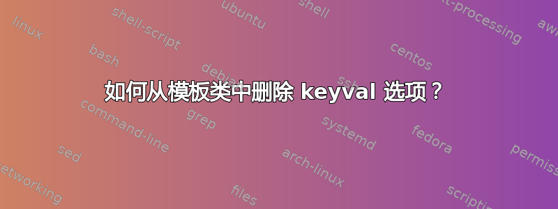 如何从模板类中删除 keyval 选项？