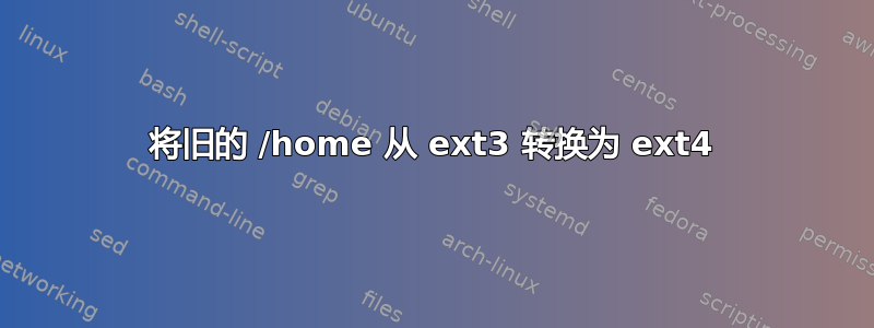 将旧的 /home 从 ext3 转换为 ext4