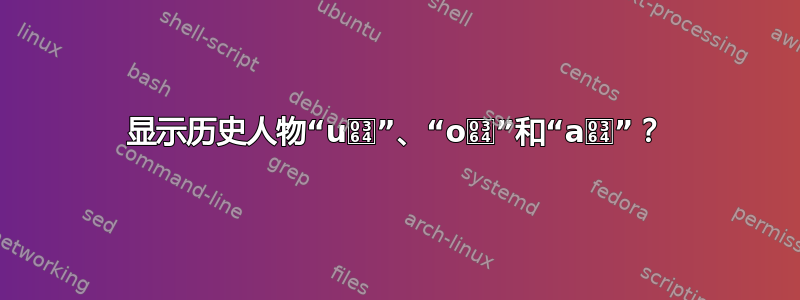 显示历史人物“uͤ”、“oͤ”和“aͤ”？