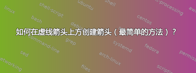 如何在虚线箭头上方创建箭头（最简单的方法）？