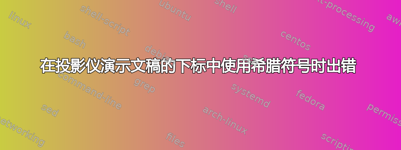 在投影仪演示文稿的下标中使用希腊符号时出错