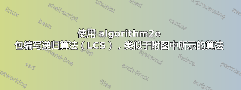 使用 algorithm2e 包编写递归算法（LCS），类似于附图中所示的算法