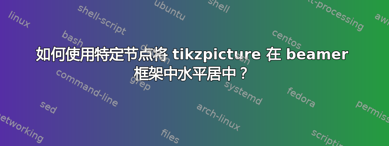 如何使用特定节点将 tikzpicture 在 beamer 框架中水平居中？