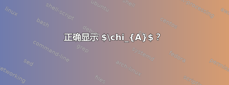 正确显示 $\chi_{A}$？