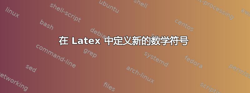 在 Latex 中定义新的数学符号