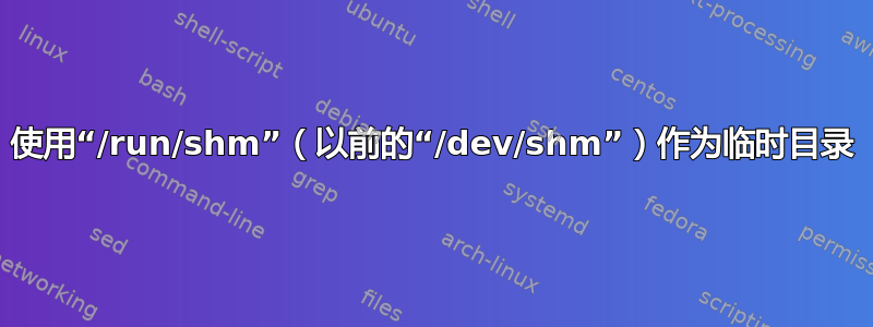 使用“/run/shm”（以前的“/dev/shm”）作为临时目录