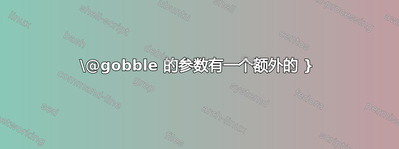 \@gobble 的参数有一个额外的 }