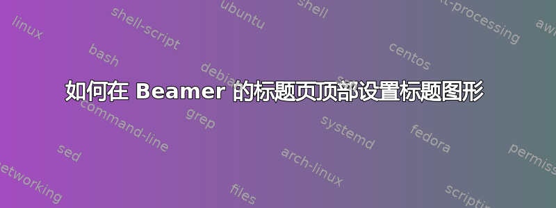 如何在 Beamer 的标题页顶部设置标题图形