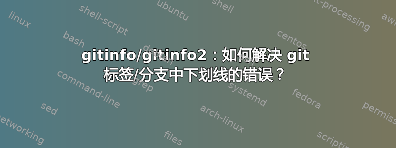 gitinfo/gitinfo2：如何解决 git 标签/分支中下划线的错误？