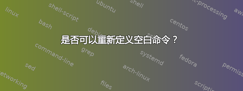 是否可以重新定义空白命令？