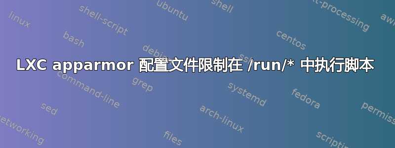 LXC apparmor 配置文件限制在 /run/* 中执行脚本