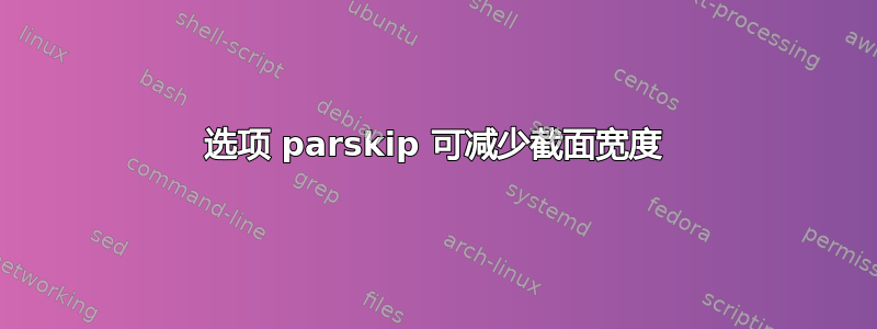 选项 parskip 可减少截面宽度