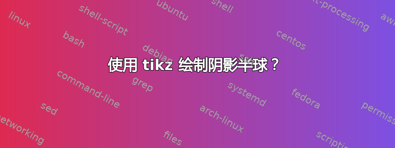 使用 tikz 绘制阴影半球？