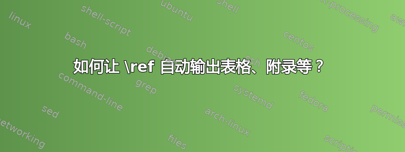 如何让 \ref 自动输出表格、附录等？