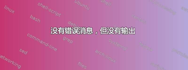 没有错误消息，但没有输出