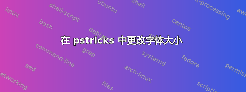 在 pstricks 中更改字体大小