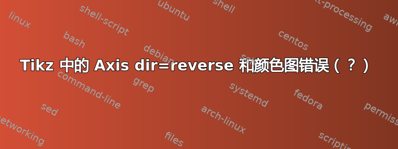 Tikz 中的 Axis dir=reverse 和颜色图错误（？）