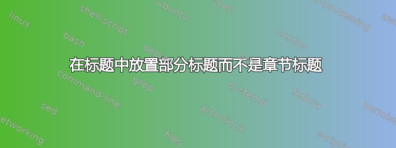 在标题中放置部分标题而不是章节标题