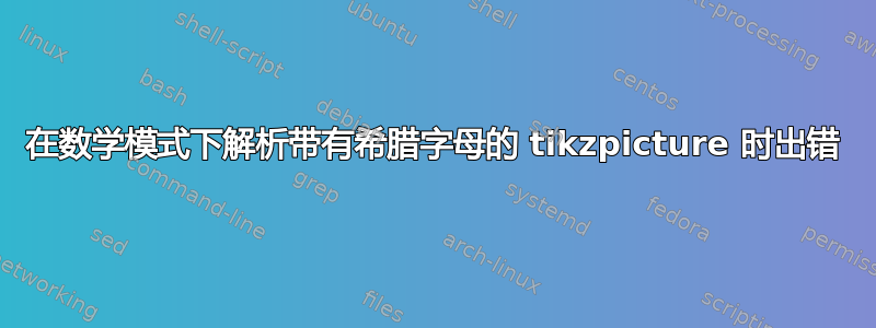 在数学模式下解析带有希腊字母的 tikzpicture 时出错