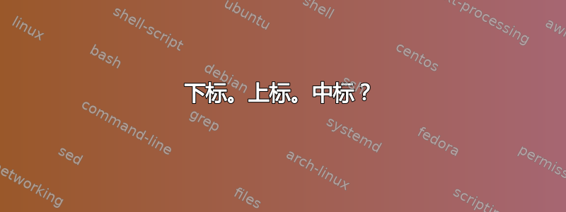 下标。上标。中标？