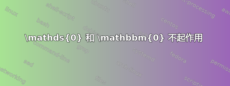 \mathds{0} 和 \mathbbm{0} 不起作用