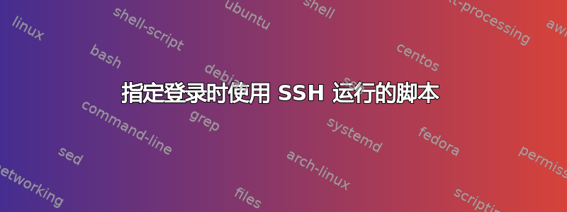 指定登录时使用 SSH 运行的脚本