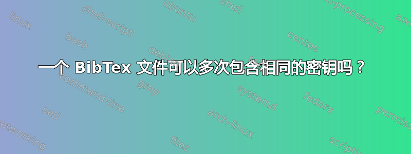 一个 BibTex 文件可以多次包含相同的密钥吗？