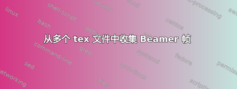 从多个 tex 文件中收集 Beamer 帧