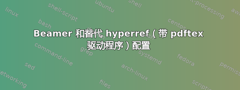 Beamer 和替代 hyperref（带 pdftex 驱动程序）配置