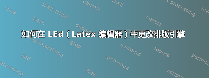 如何在 LEd（Latex 编辑器）中更改排版引擎