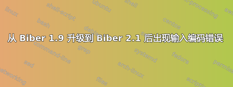 从 Biber 1.9 升级到 Biber 2.1 后出现输入编码错误