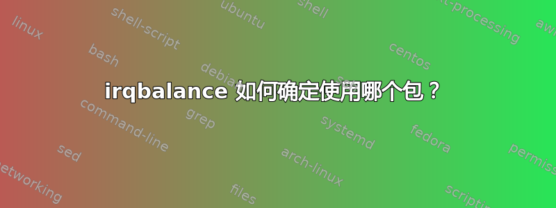 irqbalance 如何确定使用哪个包？