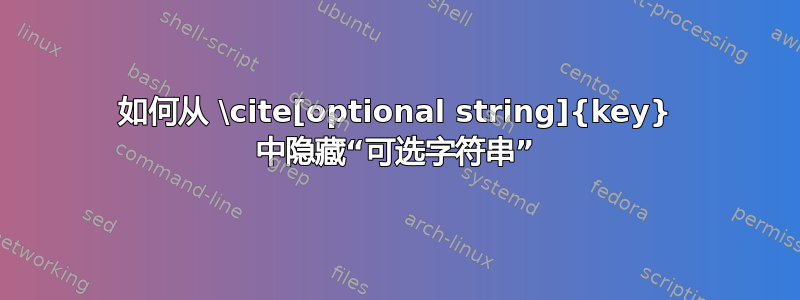 如何从 \cite[optional string]{key} 中隐藏“可选字符串”