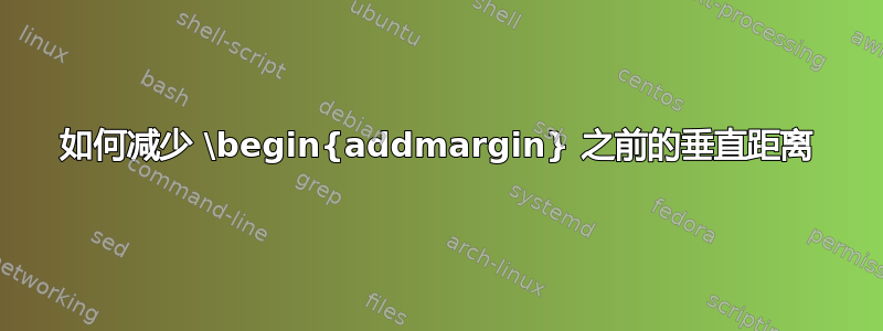 如何减少 \begin{addmargin} 之前的垂直距离