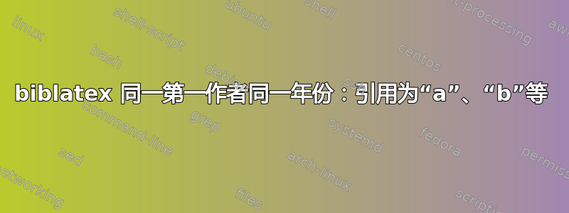 biblatex 同一第一作者同一年份：引用为“a”、“b”等