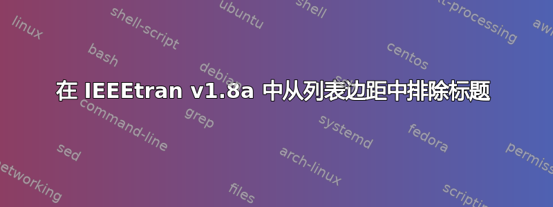 在 IEEEtran v1.8a 中从列表边距中排除标题