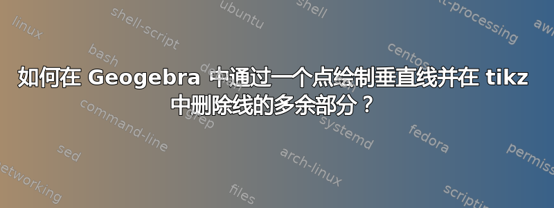 如何在 Geogebra 中通过一个点绘制垂直线并在 tikz 中删除线的多余部分？