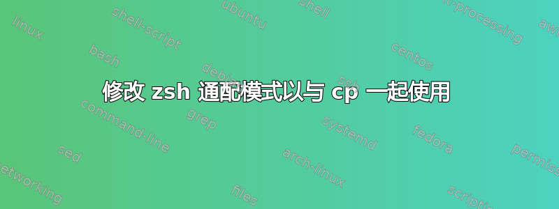 修改 zsh 通配模式以与 cp 一起使用