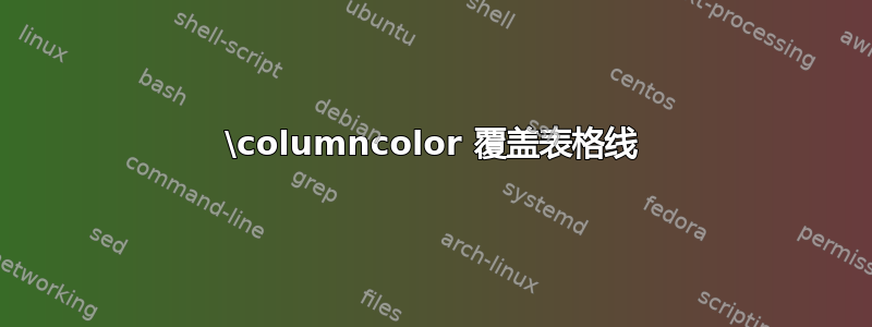 \columncolor 覆盖表格线