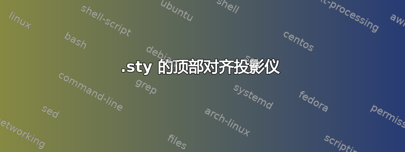 .sty 的顶部对齐投影仪