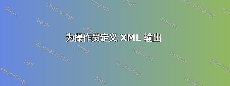 为操作员定义 XML 输出