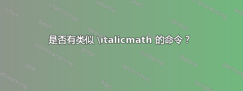 是否有类似 \italicmath 的命令？