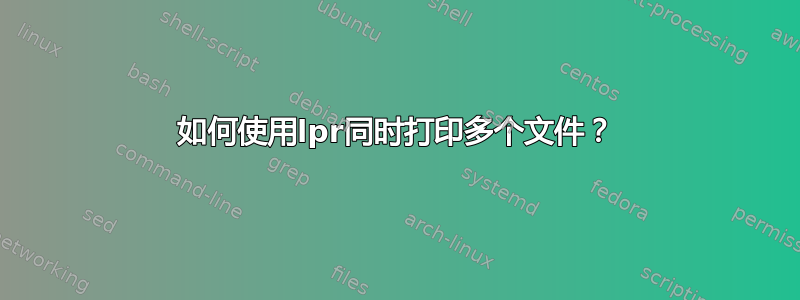 如何使用lpr同时打印多个文件？