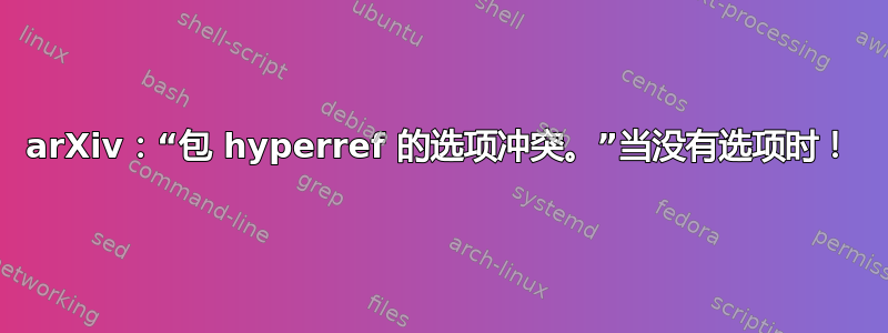 arXiv：“包 hyperref 的选项冲突。”当没有选项时！