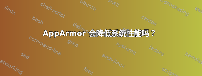 AppArmor 会降低系统性能吗？