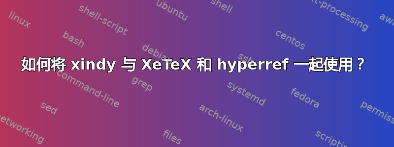 如何将 xindy 与 XeTeX 和 hyperref 一起使用？