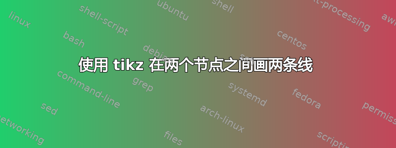 使用 tikz 在两个节点之间画两条线